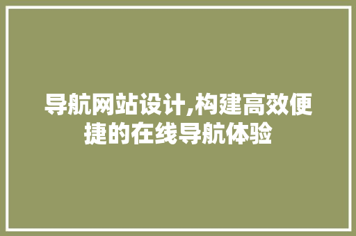 导航网站设计,构建高效便捷的在线导航体验
