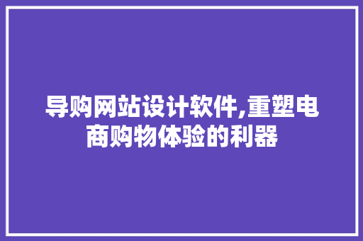 导购网站设计软件,重塑电商购物体验的利器