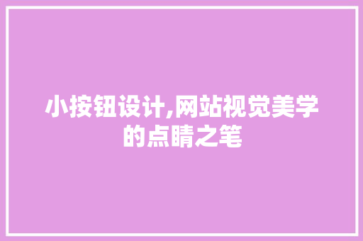 小按钮设计,网站视觉美学的点睛之笔