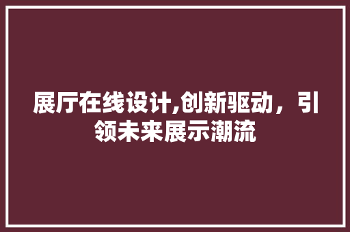 展厅在线设计,创新驱动，引领未来展示潮流 展厅在线设计,创新驱动，引领未来展示潮流 网站开发