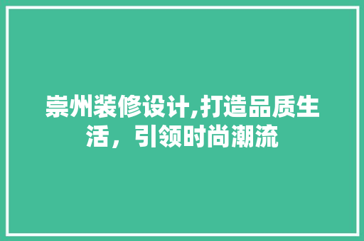 崇州装修设计,打造品质生活，引领时尚潮流