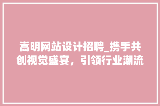 嵩明网站设计招聘_携手共创视觉盛宴，引领行业潮流 嵩明网站设计招聘_携手共创视觉盛宴，引领行业潮流 360搜优化