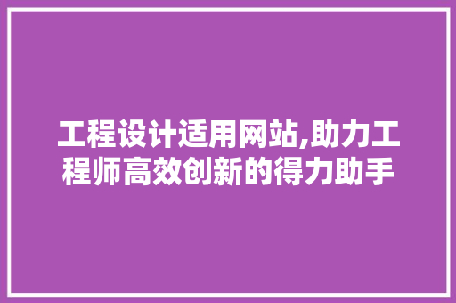 工程设计适用网站,助力工程师高效创新的得力助手