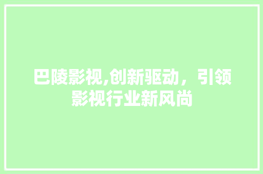 巴陵影视,创新驱动，引领影视行业新风尚 巴陵影视,创新驱动，引领影视行业新风尚 seo技术
