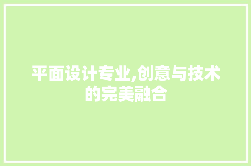 平面设计专业,创意与技术的完美融合