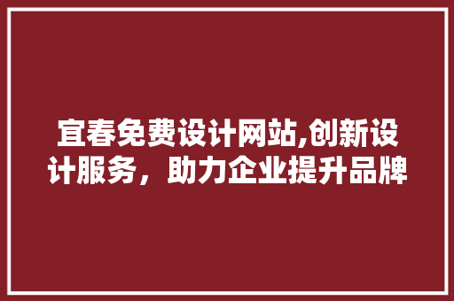 宜春免费设计网站,创新设计服务，助力企业提升品牌形象