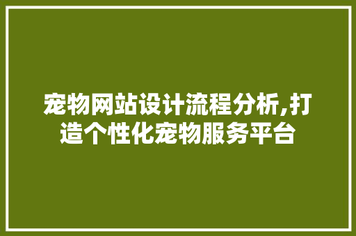 宠物网站设计流程分析,打造个性化宠物服务平台 宠物网站设计流程分析,打造个性化宠物服务平台 seo技术
