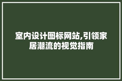 室内设计图标网站,引领家居潮流的视觉指南 室内设计图标网站,引领家居潮流的视觉指南 seo技术