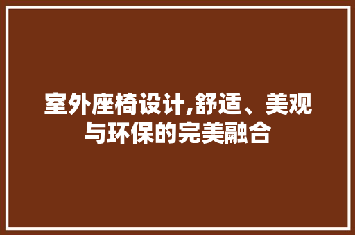 室外座椅设计,舒适、美观与环保的完美融合 室外座椅设计,舒适、美观与环保的完美融合 百度算法