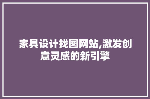 家具设计找图网站,激发创意灵感的新引擎