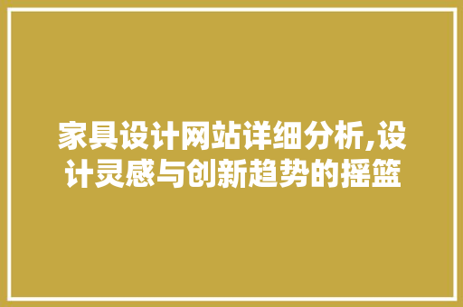 家具设计网站详细分析,设计灵感与创新趋势的摇篮