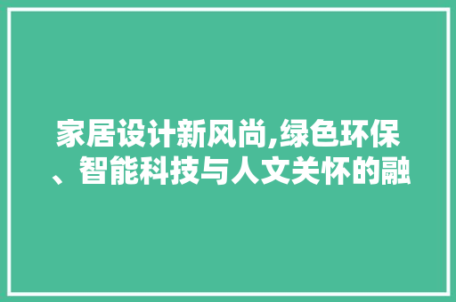 家居设计新风尚,绿色环保、智能科技与人文关怀的融合