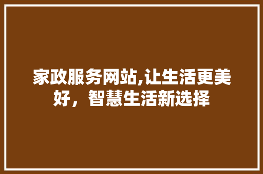 家政服务网站,让生活更美好，智慧生活新选择 家政服务网站,让生活更美好，智慧生活新选择 英文谷歌算法