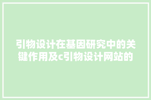 引物设计在基因研究中的关键作用及c引物设计网站的应用 引物设计在基因研究中的关键作用及c引物设计网站的应用 头条优化