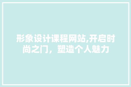 形象设计课程网站,开启时尚之门，塑造个人魅力