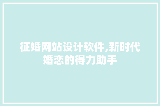征婚网站设计软件,新时代婚恋的得力助手