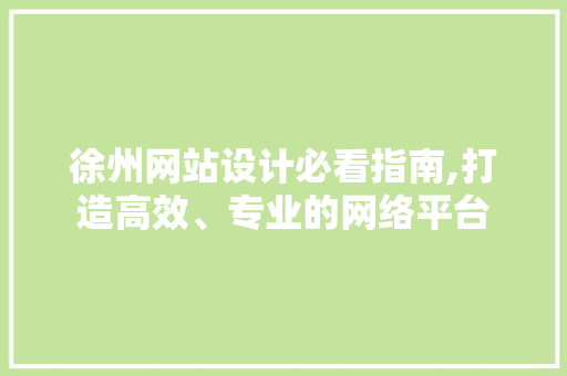徐州网站设计必看指南,打造高效、专业的网络平台 徐州网站设计必看指南,打造高效、专业的网络平台 AI技术学习