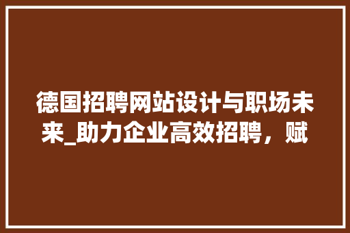 德国招聘网站设计与职场未来_助力企业高效招聘，赋能人才发展