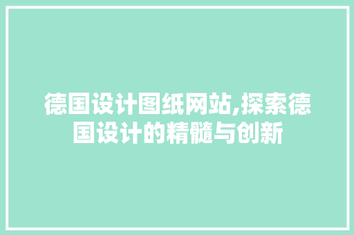 德国设计图纸网站,探索德国设计的精髓与创新 德国设计图纸网站,探索德国设计的精髓与创新 英文谷歌算法