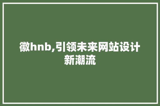 徽hnb,引领未来网站设计新潮流 徽hnb,引领未来网站设计新潮流 英文谷歌算法
