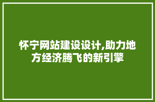 怀宁网站建设设计,助力地方经济腾飞的新引擎 怀宁网站建设设计,助力地方经济腾飞的新引擎 网站优化