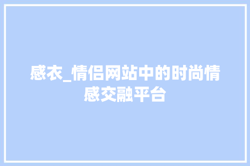 感衣_情侣网站中的时尚情感交融平台
