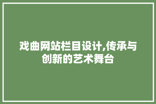 戏曲网站栏目设计,传承与创新的艺术舞台