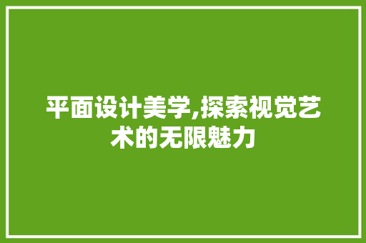 平面设计美学,探索视觉艺术的无限魅力