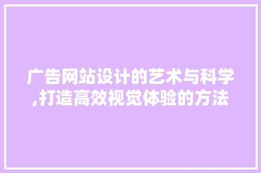 广告网站设计的艺术与科学,打造高效视觉体验的方法