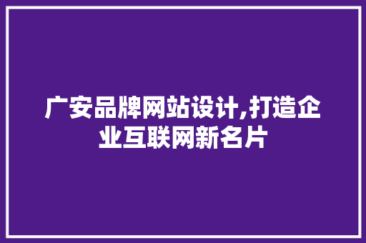 广安品牌网站设计,打造企业互联网新名片 广安品牌网站设计,打造企业互联网新名片 网站优化