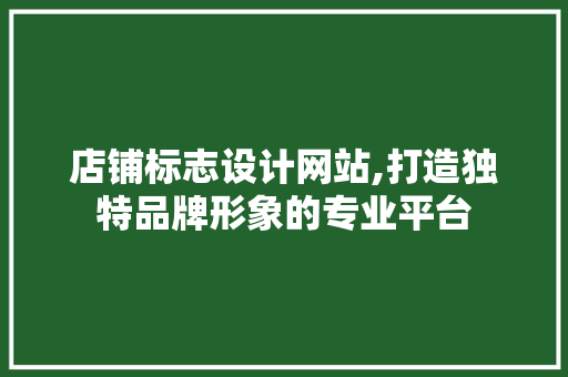 店铺标志设计网站,打造独特品牌形象的专业平台 店铺标志设计网站,打造独特品牌形象的专业平台 网站开发