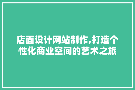 店面设计网站制作,打造个性化商业空间的艺术之旅