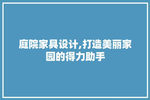 庭院家具设计,打造美丽家园的得力助手