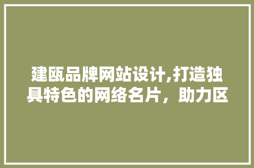 建瓯品牌网站设计,打造独具特色的网络名片，助力区域品牌崛起