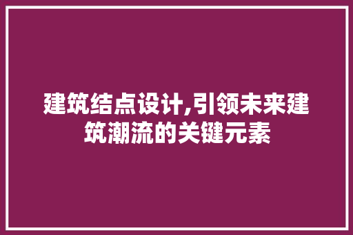建筑结点设计,引领未来建筑潮流的关键元素