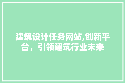 建筑设计任务网站,创新平台，引领建筑行业未来