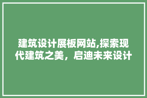 建筑设计展板网站,探索现代建筑之美，启迪未来设计灵感
