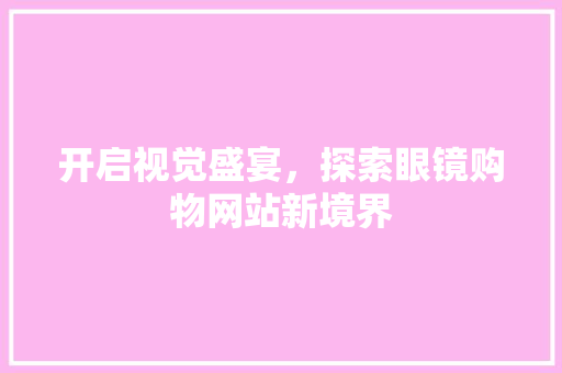 开启视觉盛宴，探索眼镜购物网站新境界
