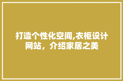 打造个性化空间,衣柜设计网站，介绍家居之美 打造个性化空间,衣柜设计网站，介绍家居之美 AI技术学习