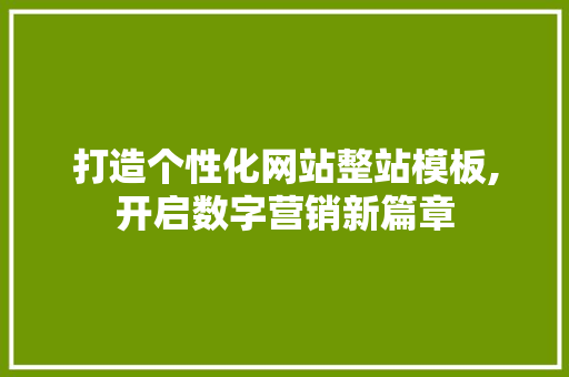 打造个性化网站整站模板,开启数字营销新篇章 打造个性化网站整站模板,开启数字营销新篇章 英文谷歌算法