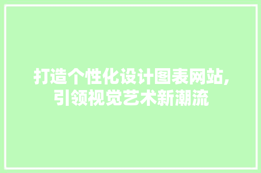 打造个性化设计图表网站,引领视觉艺术新潮流 打造个性化设计图表网站,引领视觉艺术新潮流 英文谷歌算法