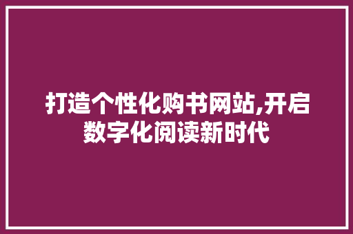 打造个性化购书网站,开启数字化阅读新时代