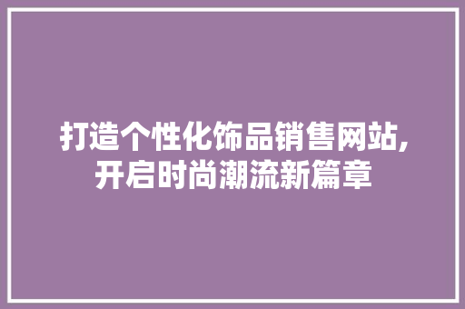 打造个性化饰品销售网站,开启时尚潮流新篇章