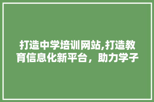 打造中学培训网站,打造教育信息化新平台，助力学子梦想起航