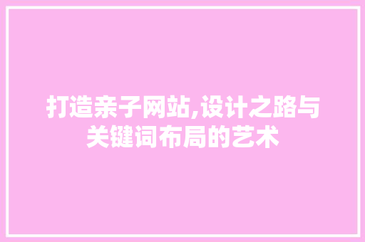 打造亲子网站,设计之路与关键词布局的艺术