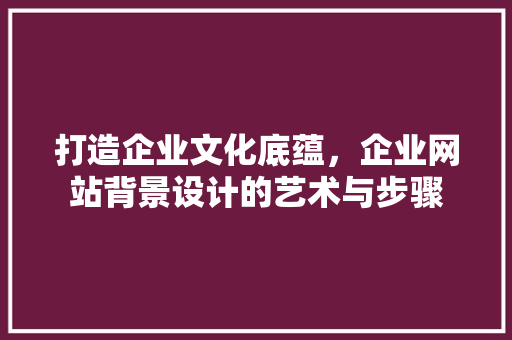 打造企业文化底蕴，企业网站背景设计的艺术与步骤