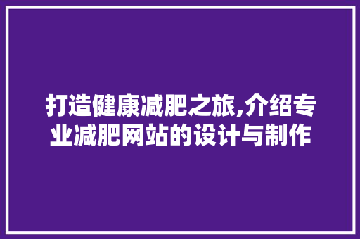 打造健康减肥之旅,介绍专业减肥网站的设计与制作
