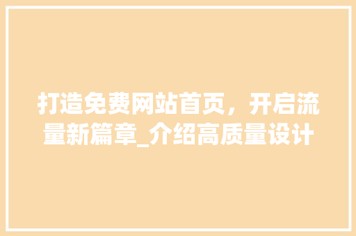 打造免费网站首页，开启流量新篇章_介绍高质量设计步骤