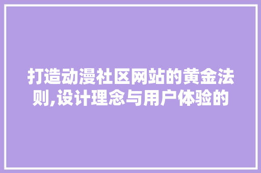 打造动漫社区网站的黄金法则,设计理念与用户体验的完美融合 打造动漫社区网站的黄金法则,设计理念与用户体验的完美融合 360搜优化