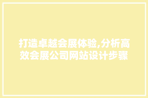 打造卓越会展体验,分析高效会展公司网站设计步骤